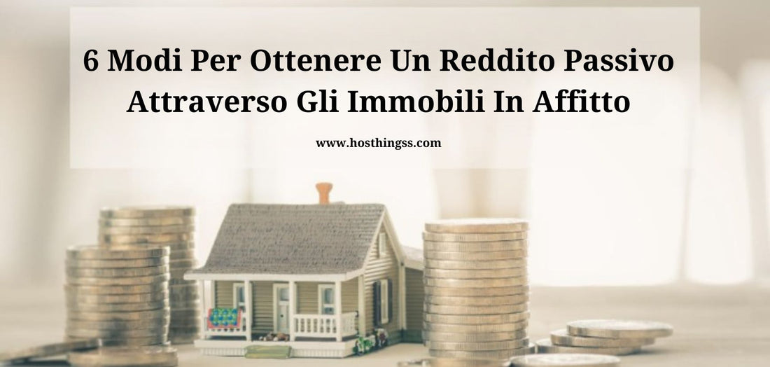 6 Modi Per Ottenere Un Reddito Passivo Attraverso Gli Immobili In Affitto - Hosthingss